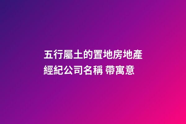 五行屬土的置地房地產經紀公司名稱 帶寓意-第1張-公司起名-玄機派